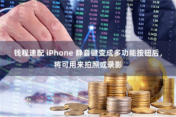 钱程速配 iPhone 静音键变成多功能按钮后，将可用来拍照或录影