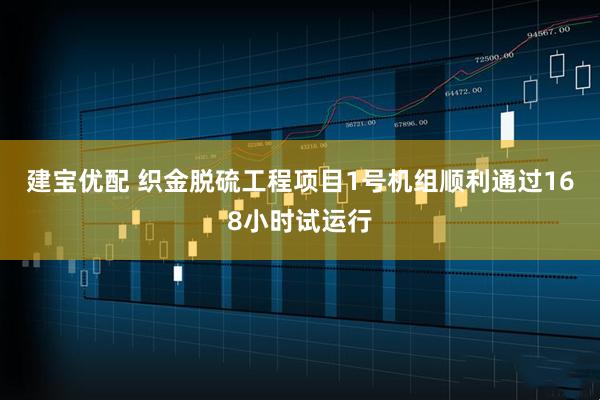 建宝优配 织金脱硫工程项目1号机组顺利通过168小时试运行